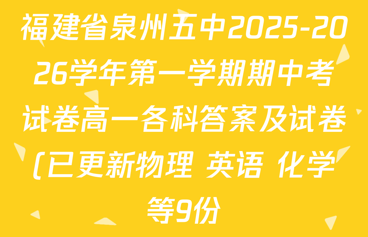 福建省泉州五中2025-2026学年第一学期期中考试卷高一各科答案及试卷(已更新物理 英语 化学等9份) 福建省泉州五中2025-2026学年第一学期期中考试卷高一各科答案及试卷(已更新物理 英语 化学等9份)
